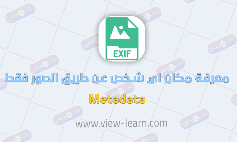 معرفة مكان اي شخص عن طريق الصور فقط Metadata