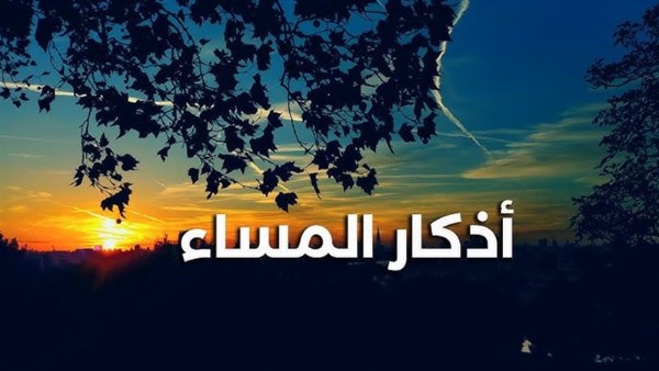أذكار المساء.. اغتنم ثوابها فى هذا اليوم المبارك ورددها بعد أذان العصر 1 626525040358202507050314171417