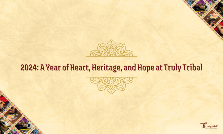 Truly Tribal’s 2024: Heritage, Artisans, and Hope